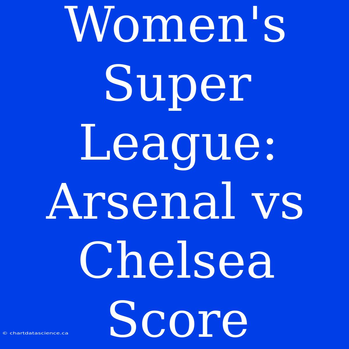 Women's Super League: Arsenal Vs Chelsea Score