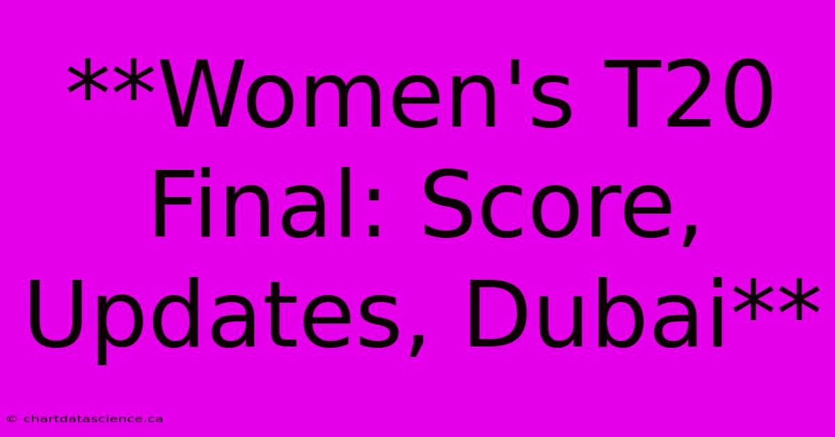 **Women's T20 Final: Score, Updates, Dubai**