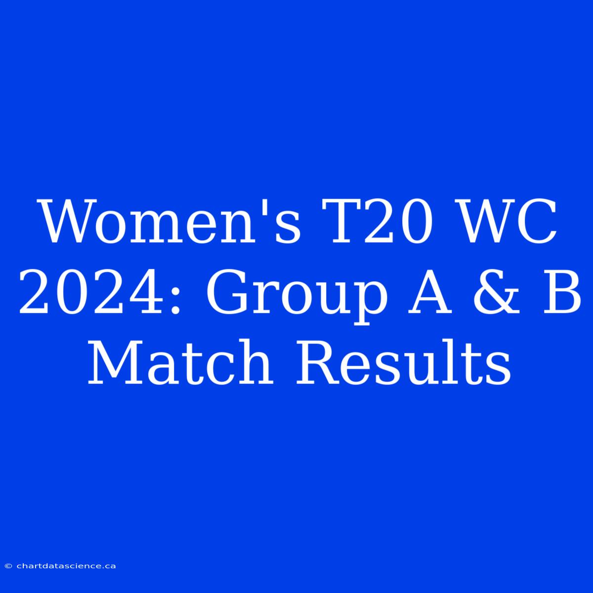 Women's T20 WC 2024: Group A & B Match Results