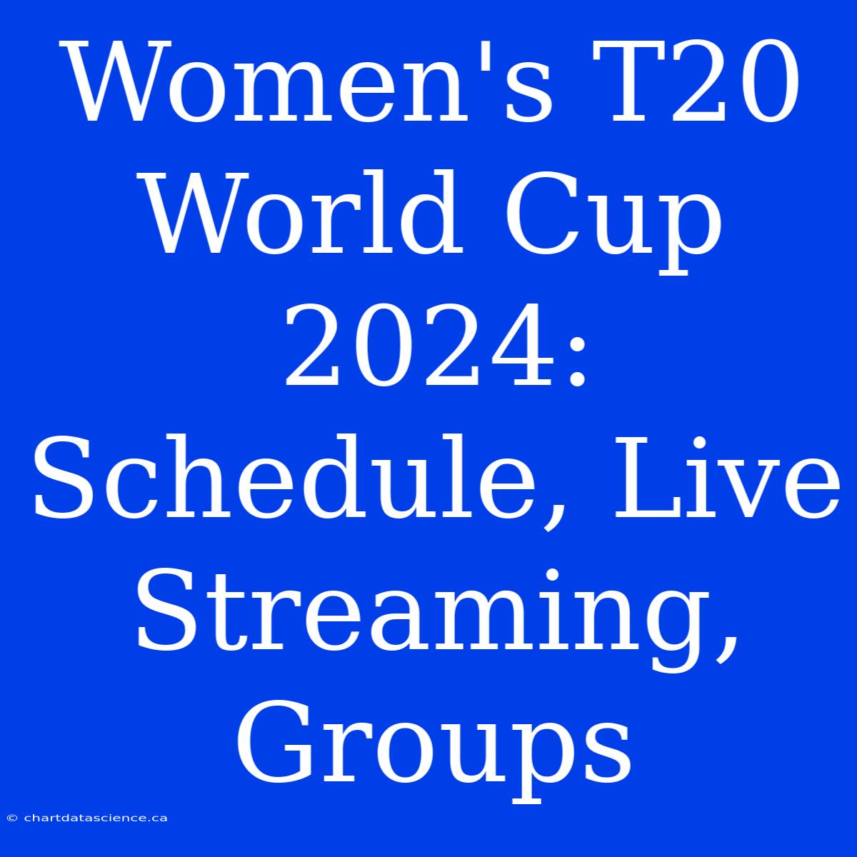 Women's T20 World Cup 2024: Schedule, Live Streaming, Groups