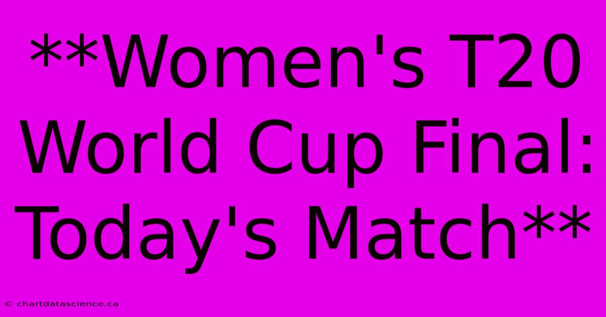 **Women's T20 World Cup Final: Today's Match**