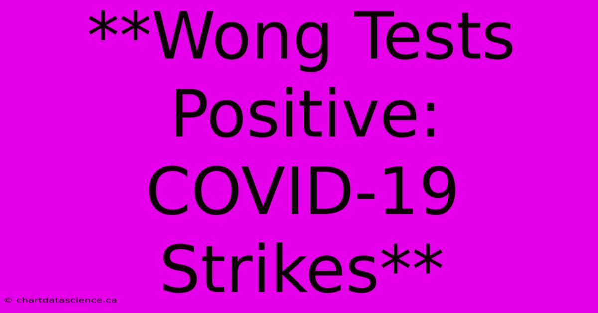 **Wong Tests Positive: COVID-19 Strikes**