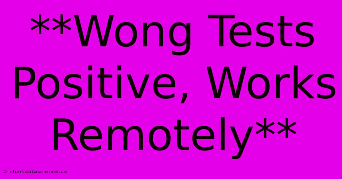 **Wong Tests Positive, Works Remotely**