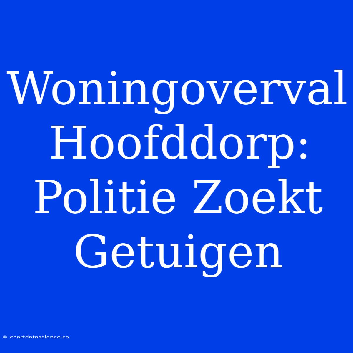 Woningoverval Hoofddorp: Politie Zoekt Getuigen