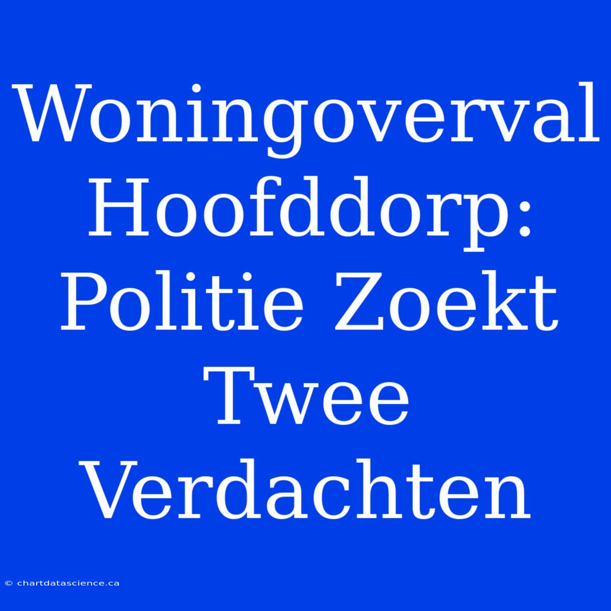 Woningoverval Hoofddorp: Politie Zoekt Twee Verdachten