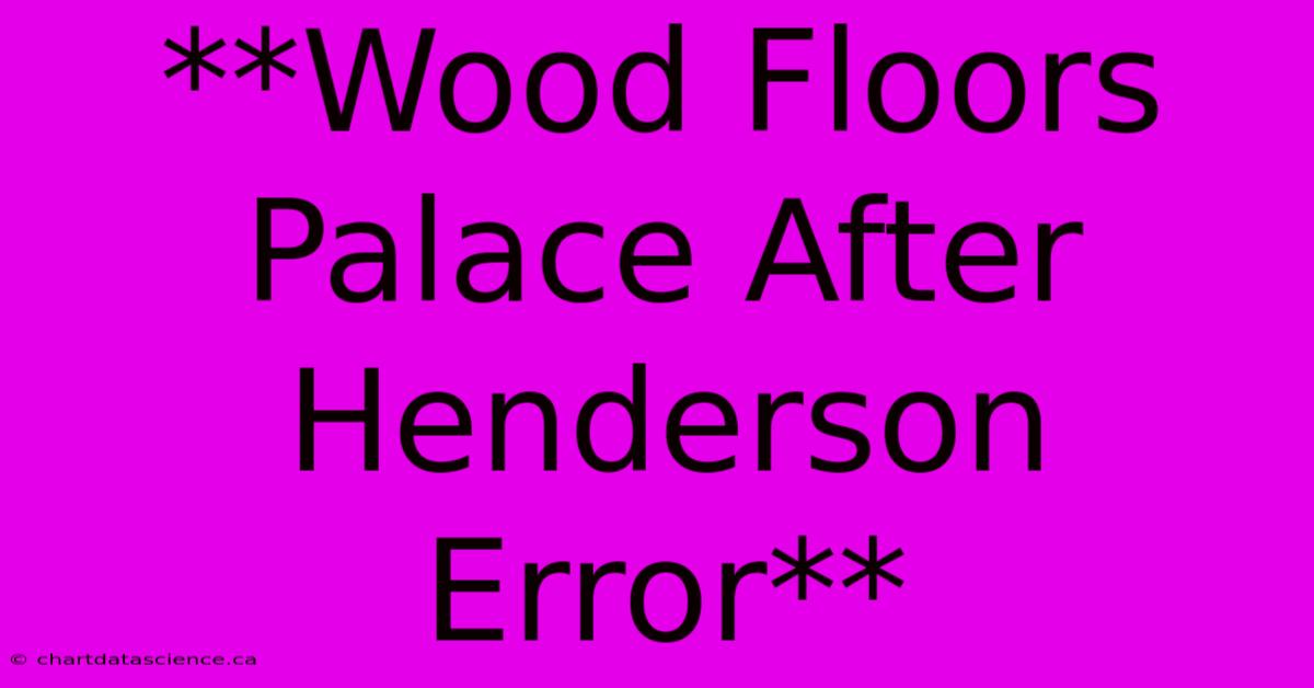 **Wood Floors Palace After Henderson Error**