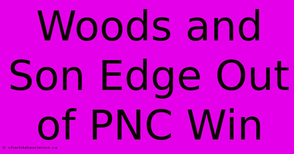 Woods And Son Edge Out Of PNC Win