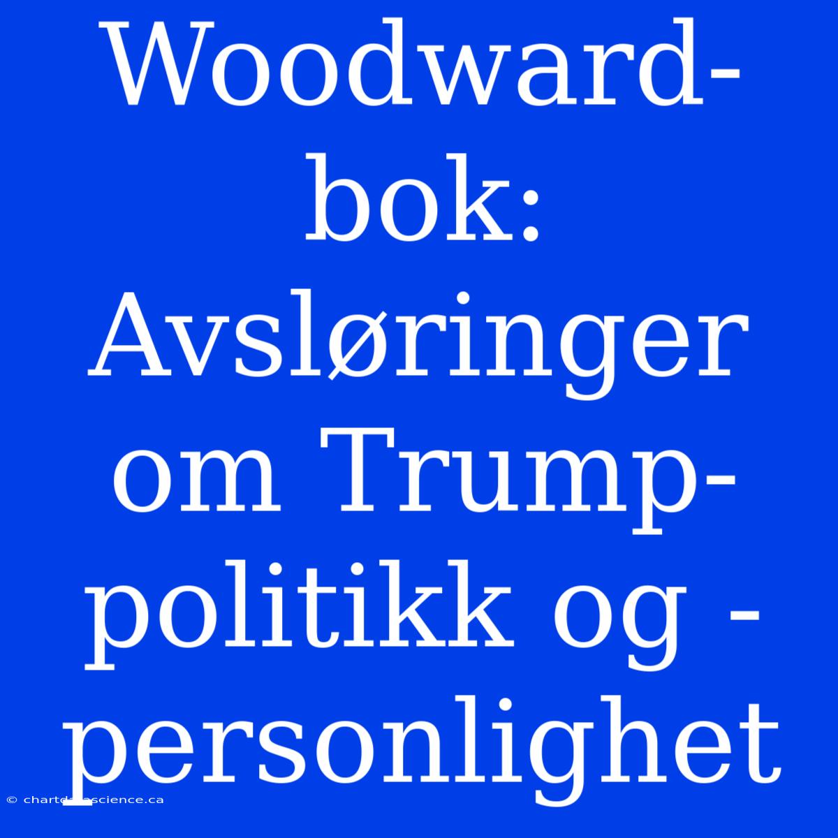 Woodward-bok: Avsløringer Om Trump-politikk Og -personlighet