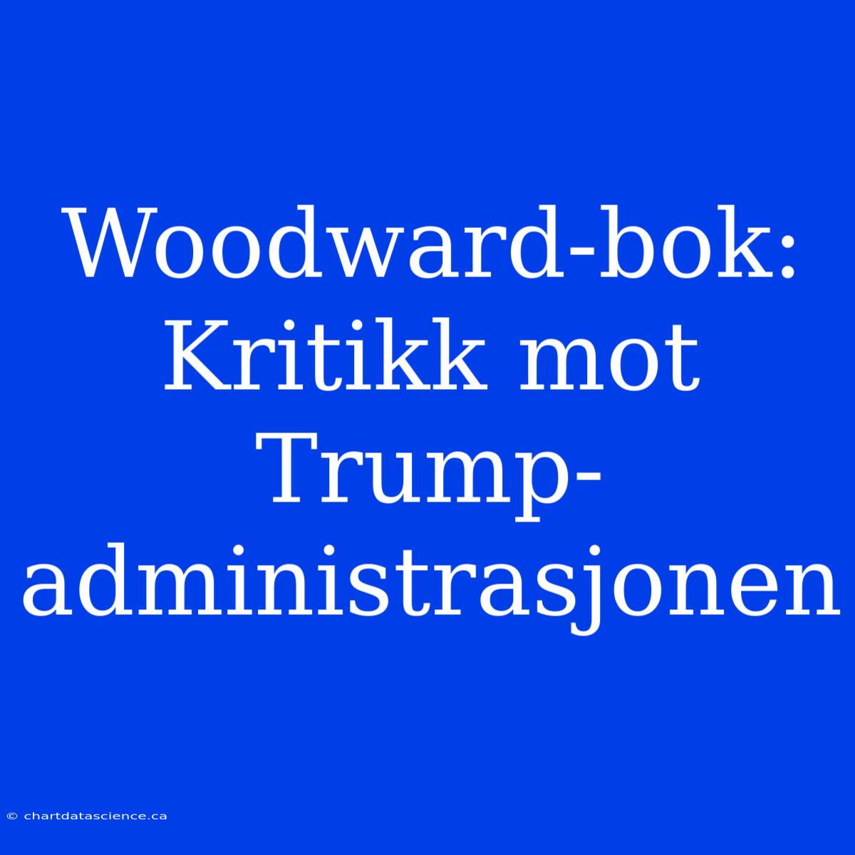 Woodward-bok: Kritikk Mot Trump-administrasjonen