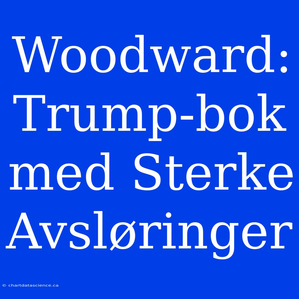 Woodward: Trump-bok Med Sterke Avsløringer