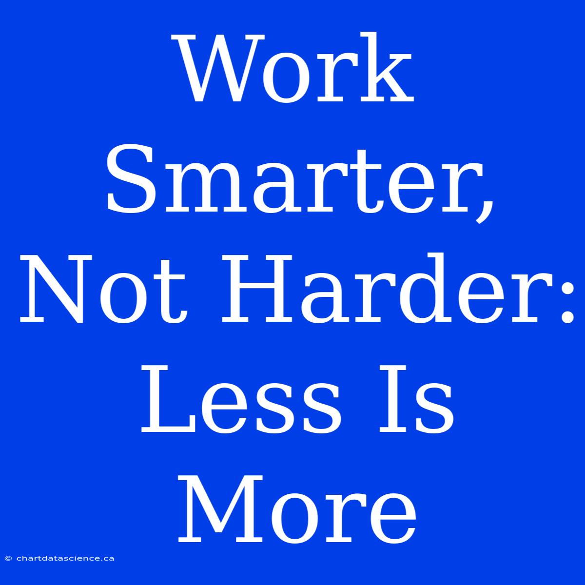 Work Smarter, Not Harder: Less Is More