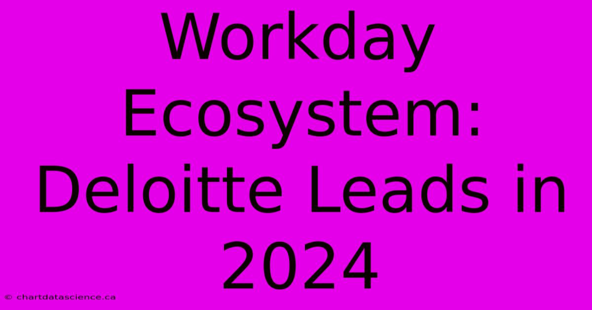 Workday Ecosystem: Deloitte Leads In 2024