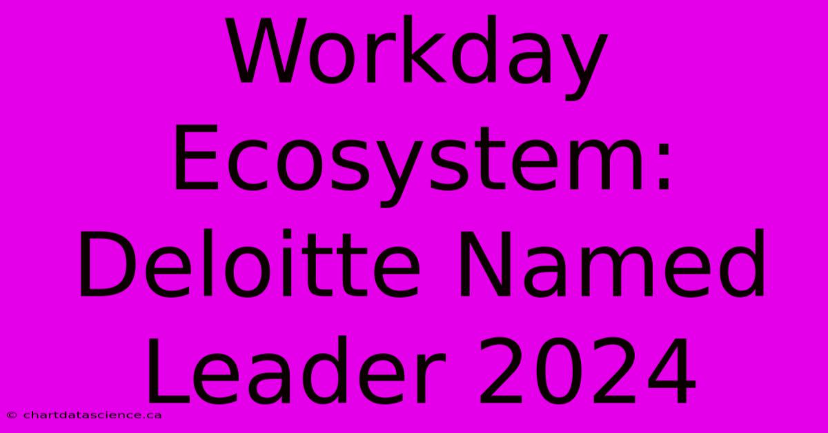 Workday Ecosystem: Deloitte Named Leader 2024