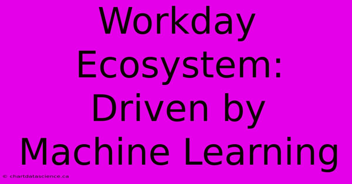 Workday Ecosystem: Driven By Machine Learning