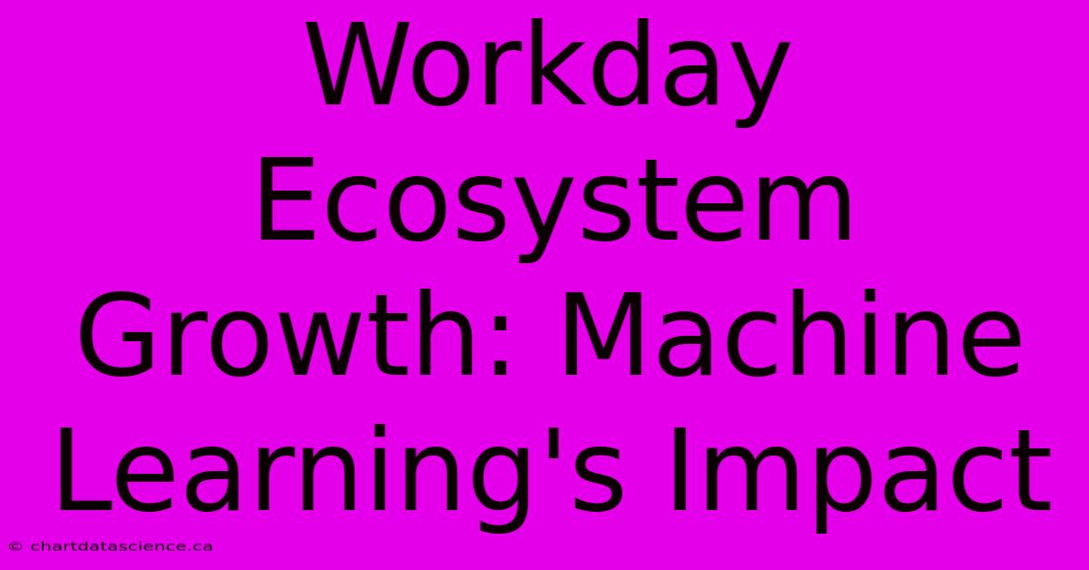 Workday Ecosystem Growth: Machine Learning's Impact