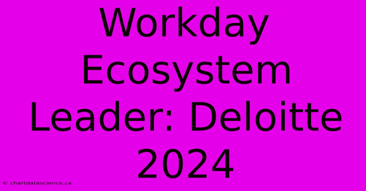 Workday Ecosystem Leader: Deloitte 2024