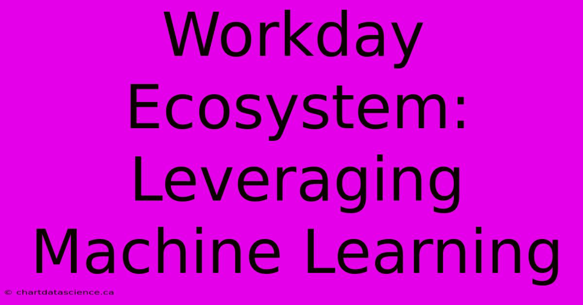 Workday Ecosystem: Leveraging Machine Learning