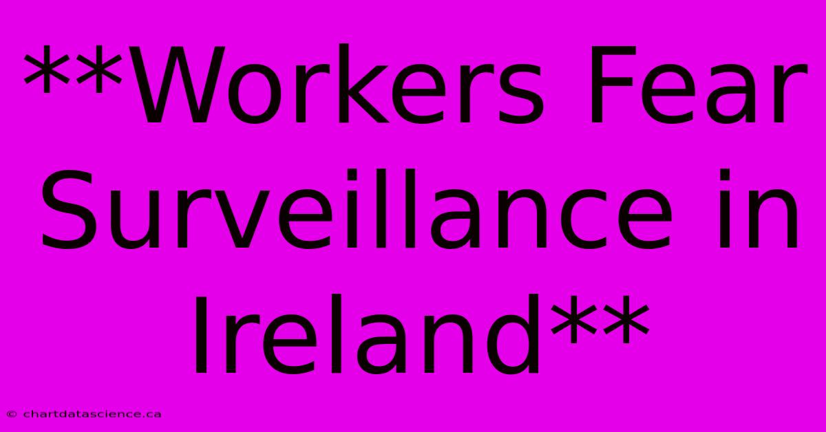 **Workers Fear Surveillance In Ireland**