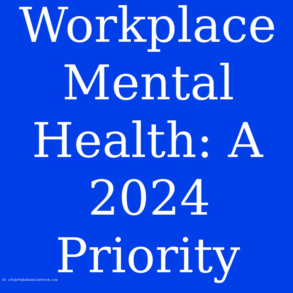 Workplace Mental Health: A 2024 Priority