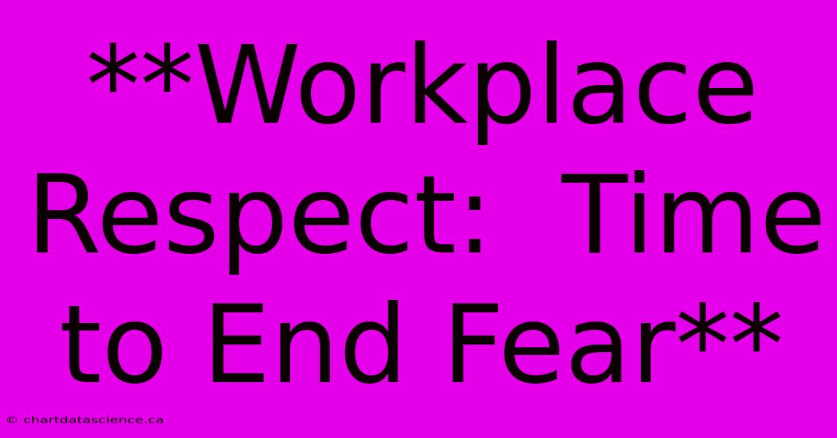 **Workplace Respect:  Time To End Fear**