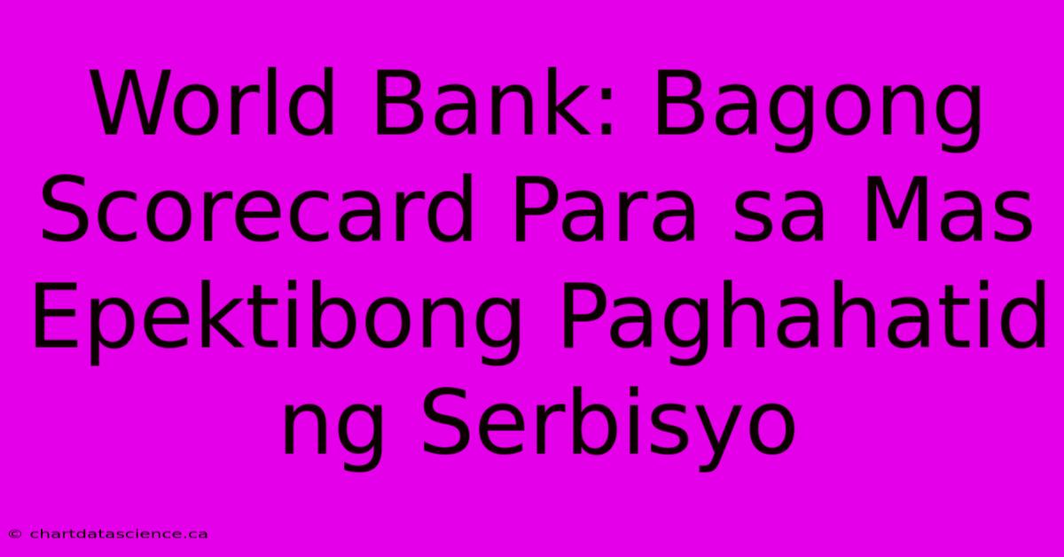 World Bank: Bagong Scorecard Para Sa Mas Epektibong Paghahatid Ng Serbisyo