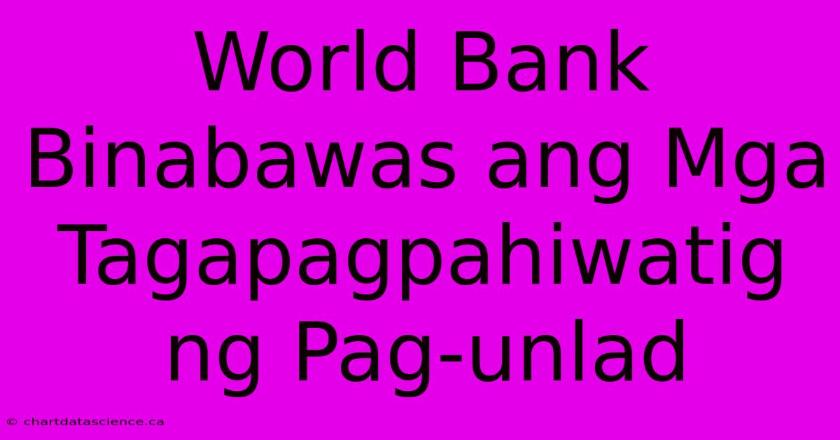 World Bank Binabawas Ang Mga Tagapagpahiwatig Ng Pag-unlad