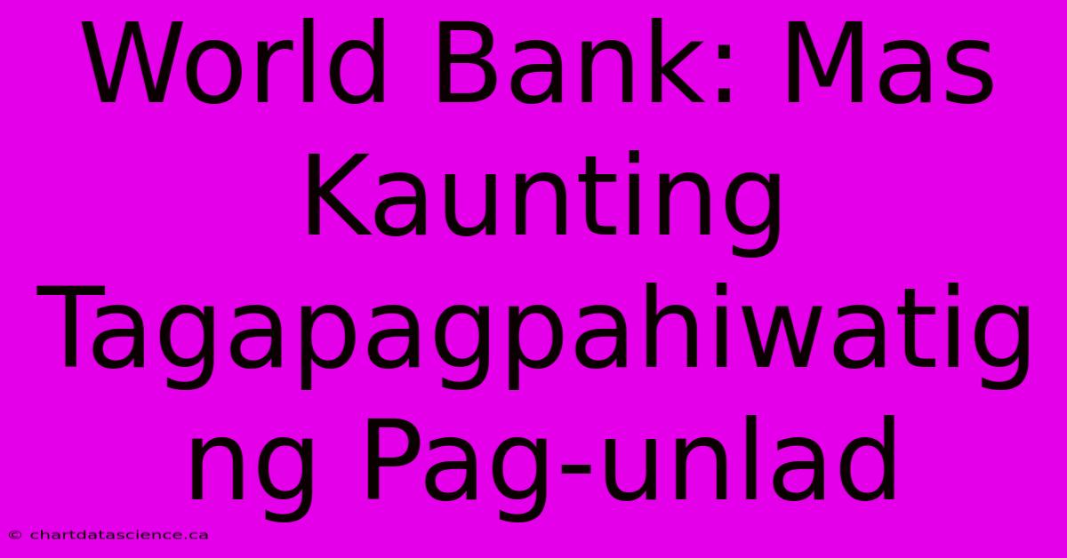 World Bank: Mas Kaunting Tagapagpahiwatig Ng Pag-unlad 