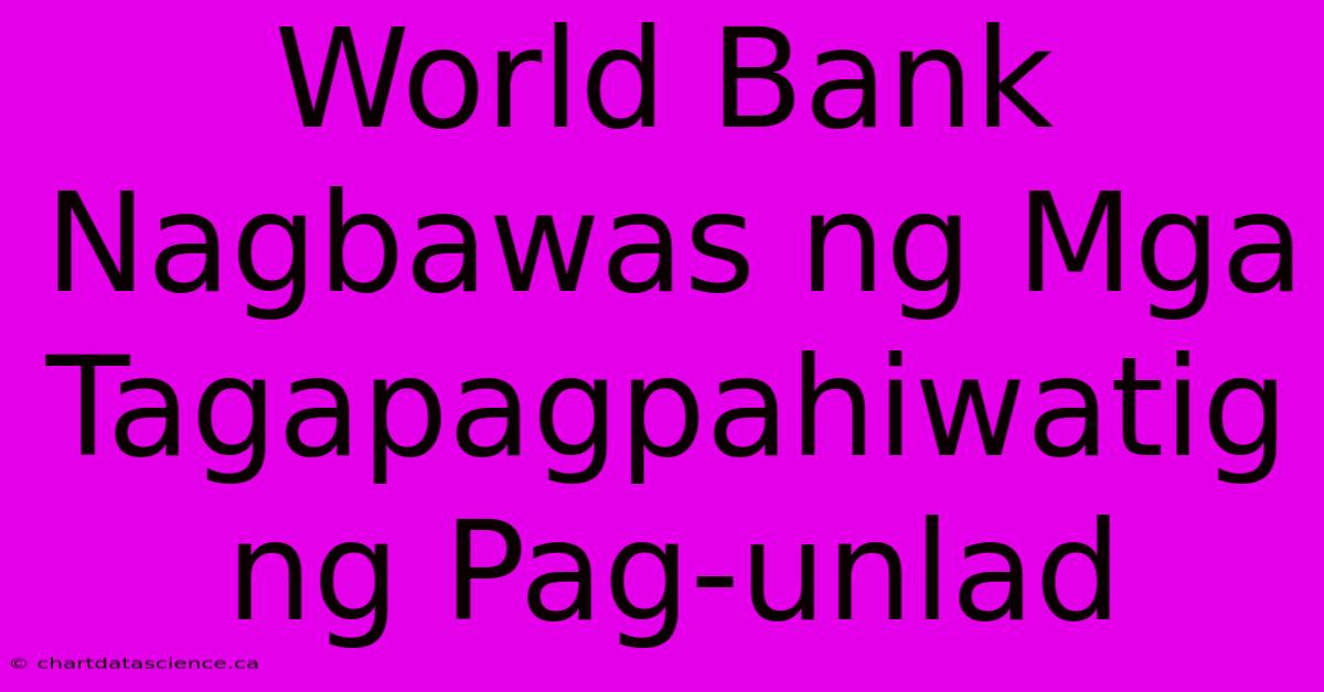 World Bank Nagbawas Ng Mga Tagapagpahiwatig Ng Pag-unlad