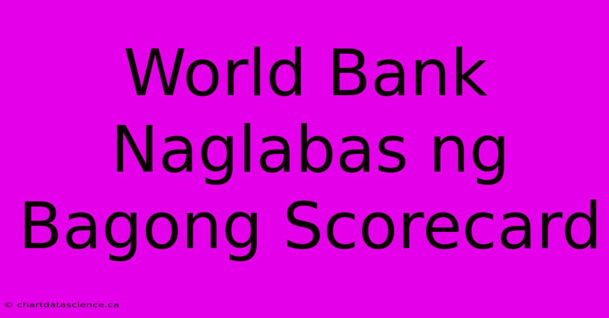 World Bank Naglabas Ng Bagong Scorecard