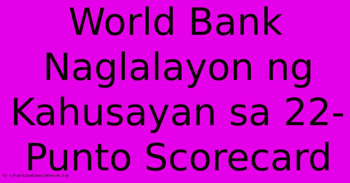 World Bank Naglalayon Ng Kahusayan Sa 22-Punto Scorecard