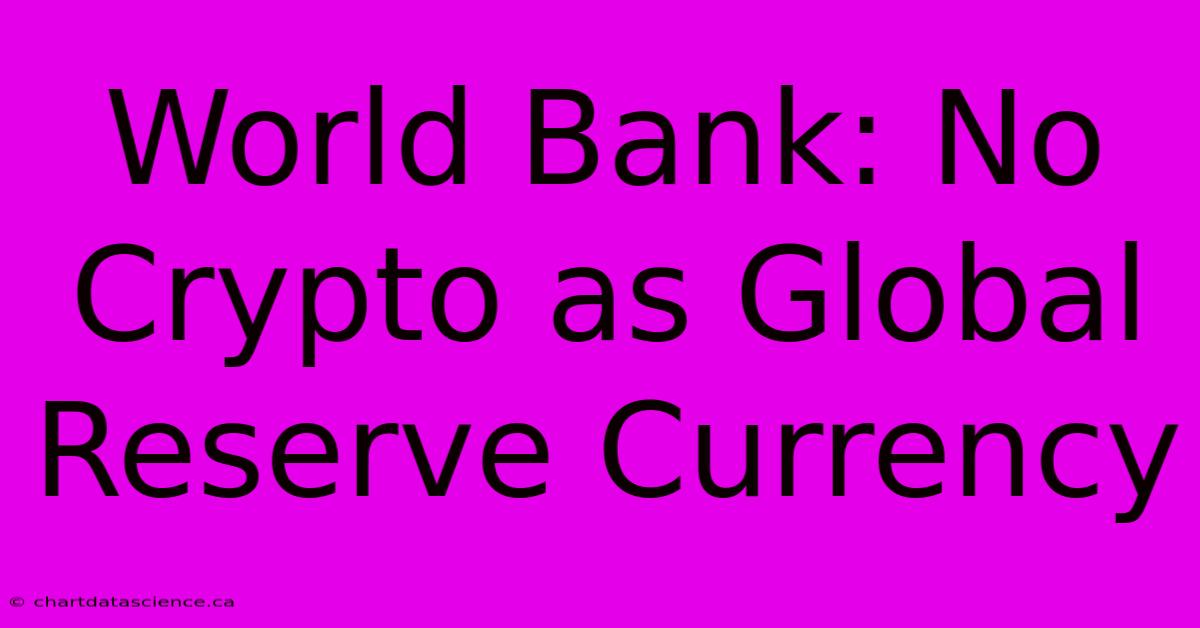 World Bank: No Crypto As Global Reserve Currency