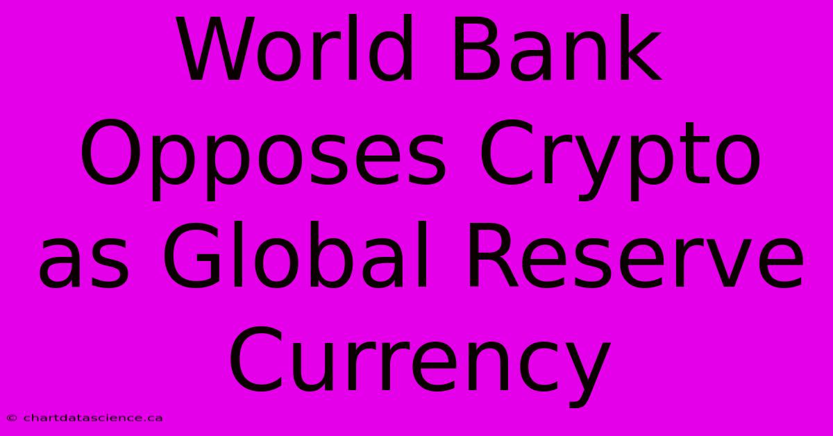 World Bank Opposes Crypto As Global Reserve Currency