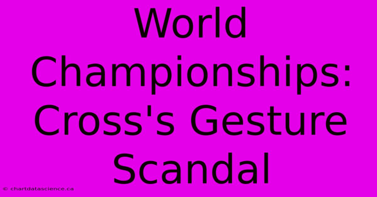 World Championships: Cross's Gesture Scandal