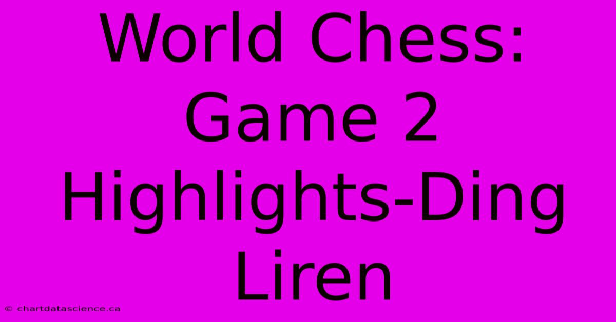 World Chess: Game 2 Highlights-Ding Liren