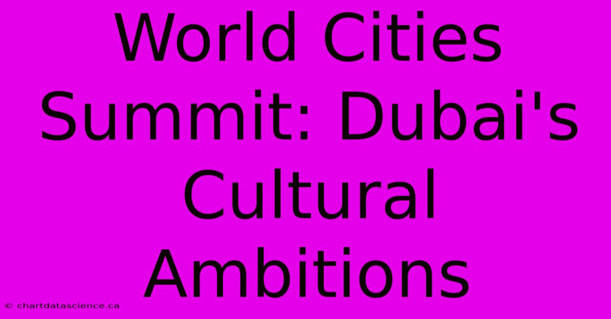 World Cities Summit: Dubai's Cultural Ambitions