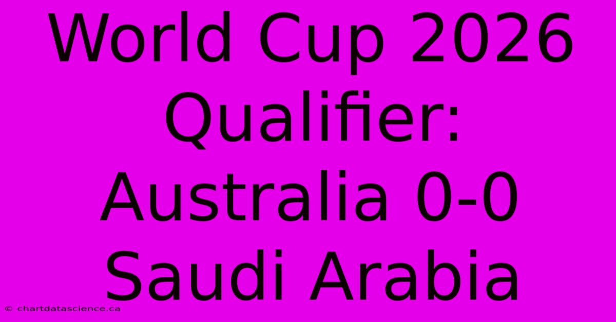 World Cup 2026 Qualifier: Australia 0-0 Saudi Arabia 