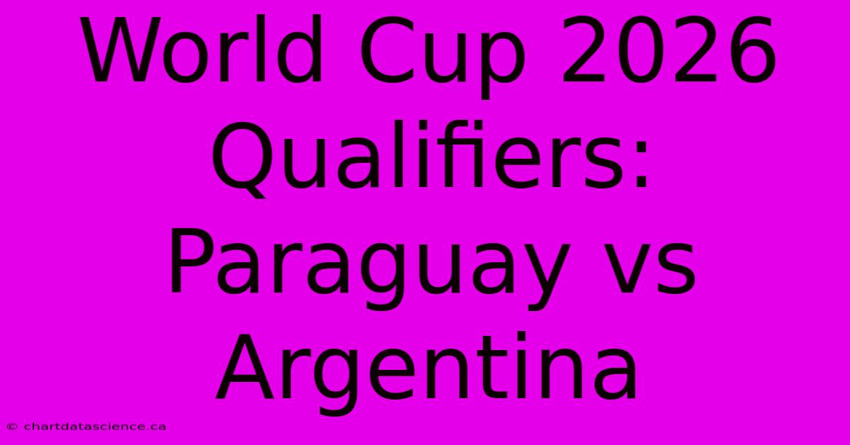 World Cup 2026 Qualifiers: Paraguay Vs Argentina