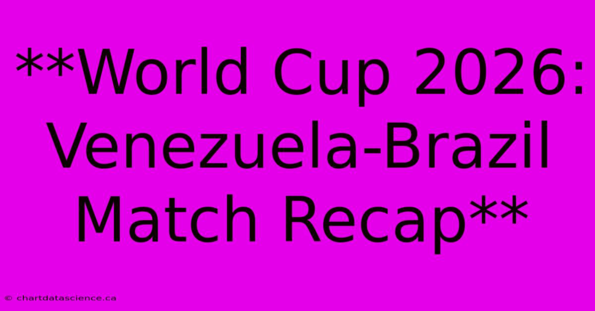 **World Cup 2026: Venezuela-Brazil Match Recap**