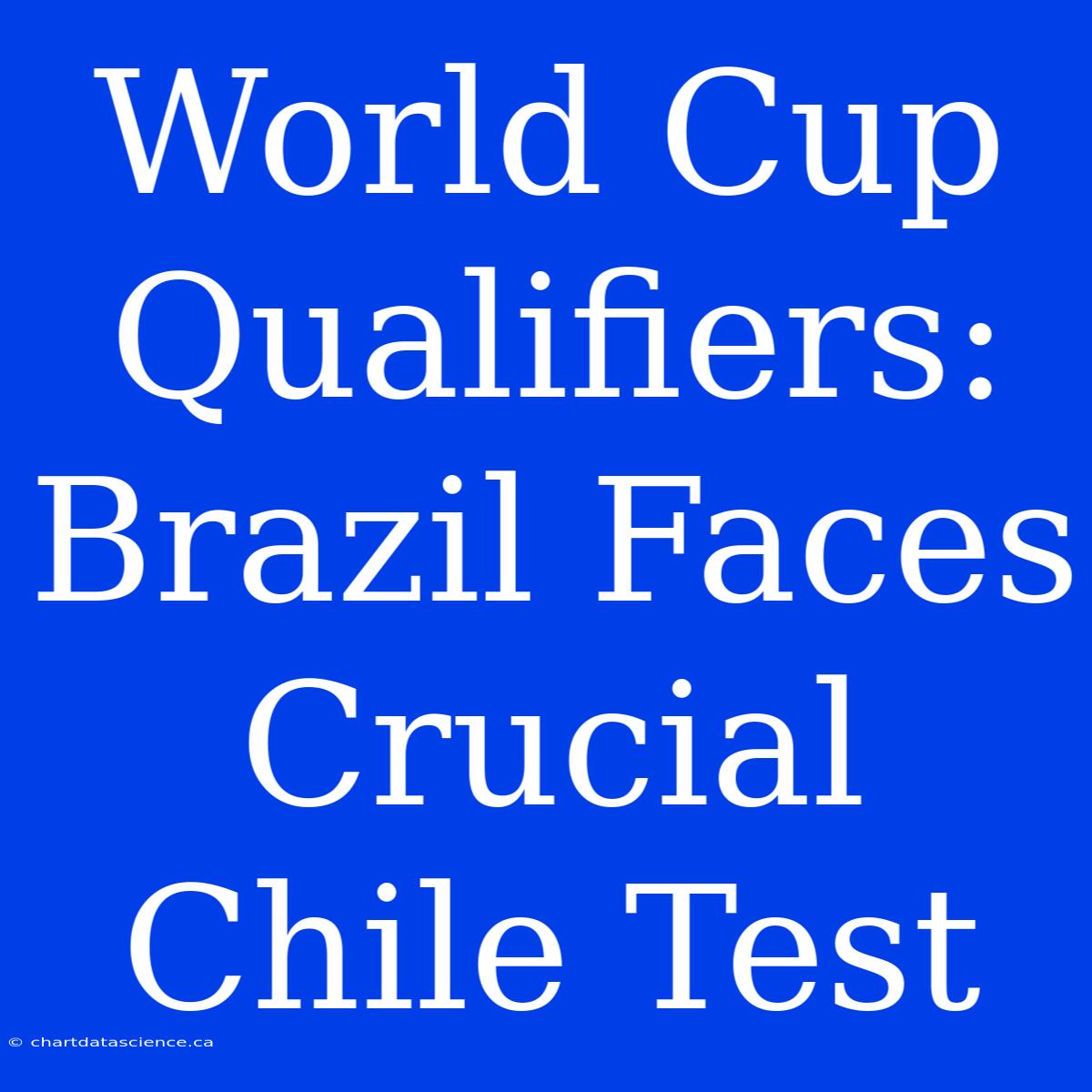 World Cup Qualifiers: Brazil Faces Crucial Chile Test