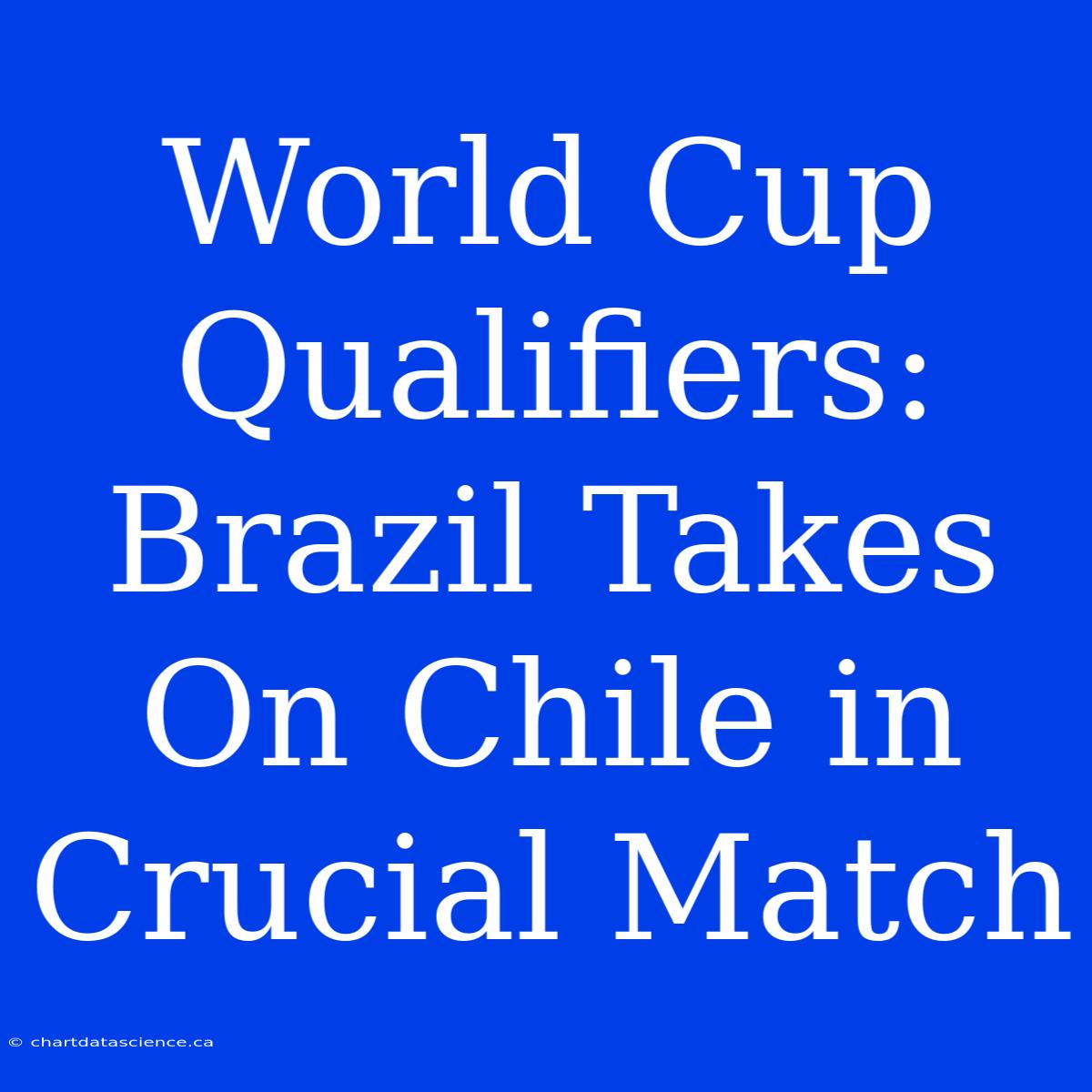 World Cup Qualifiers: Brazil Takes On Chile In Crucial Match