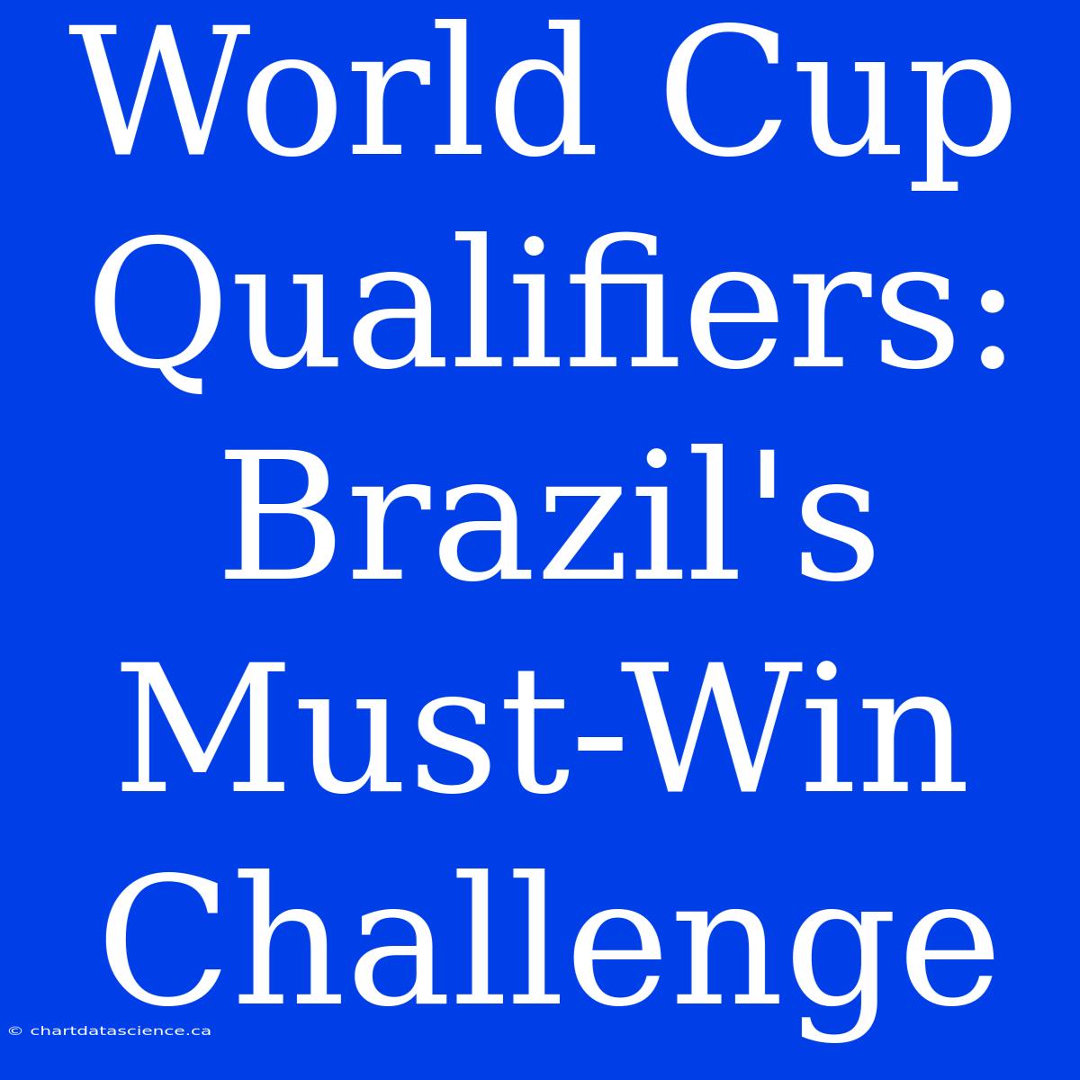 World Cup Qualifiers: Brazil's Must-Win Challenge