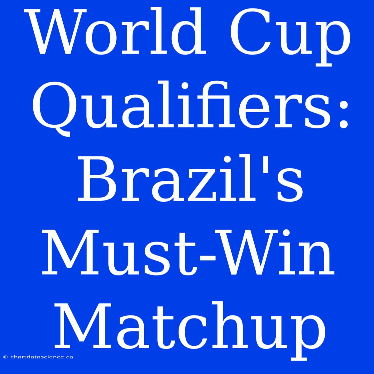 World Cup Qualifiers: Brazil's Must-Win Matchup