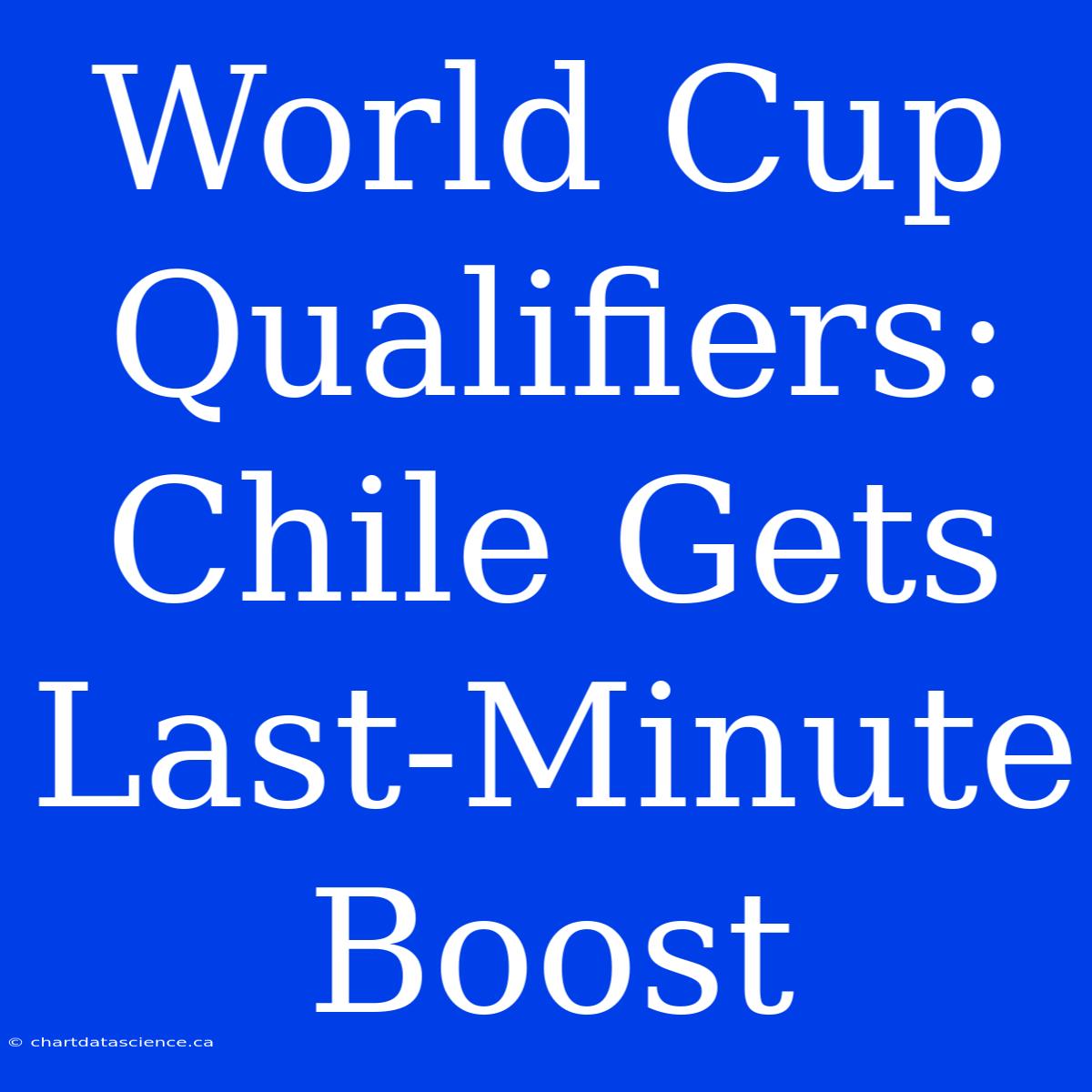 World Cup Qualifiers: Chile Gets Last-Minute Boost