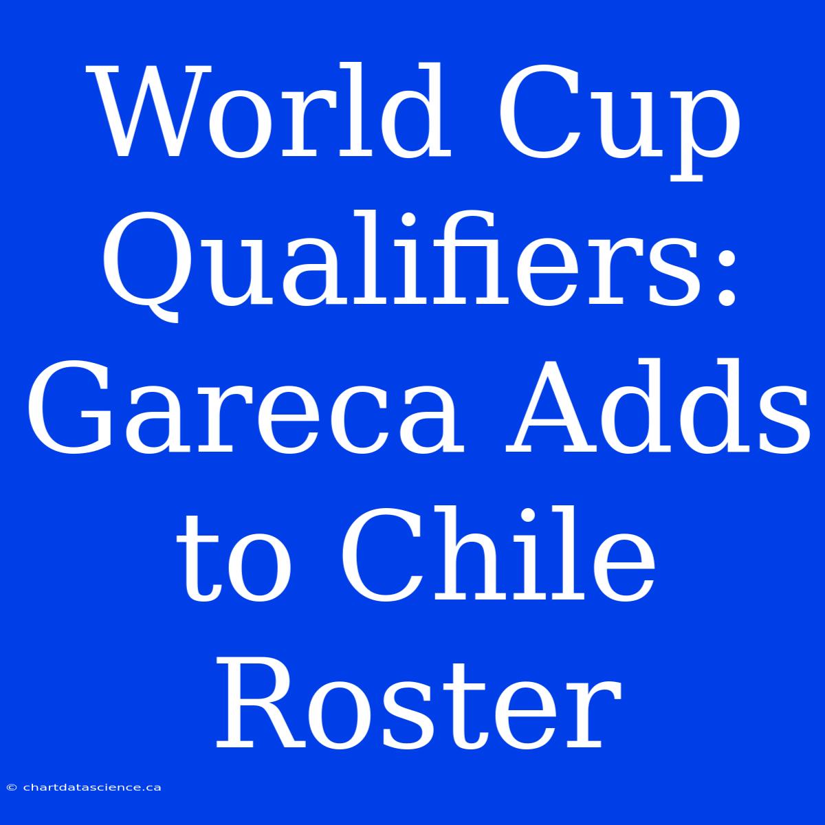 World Cup Qualifiers: Gareca Adds To Chile Roster