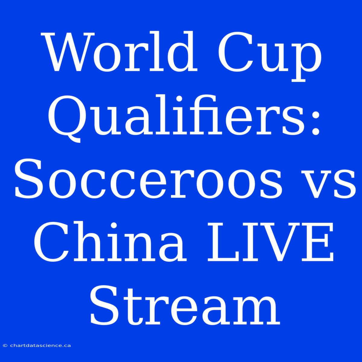 World Cup Qualifiers: Socceroos Vs China LIVE Stream