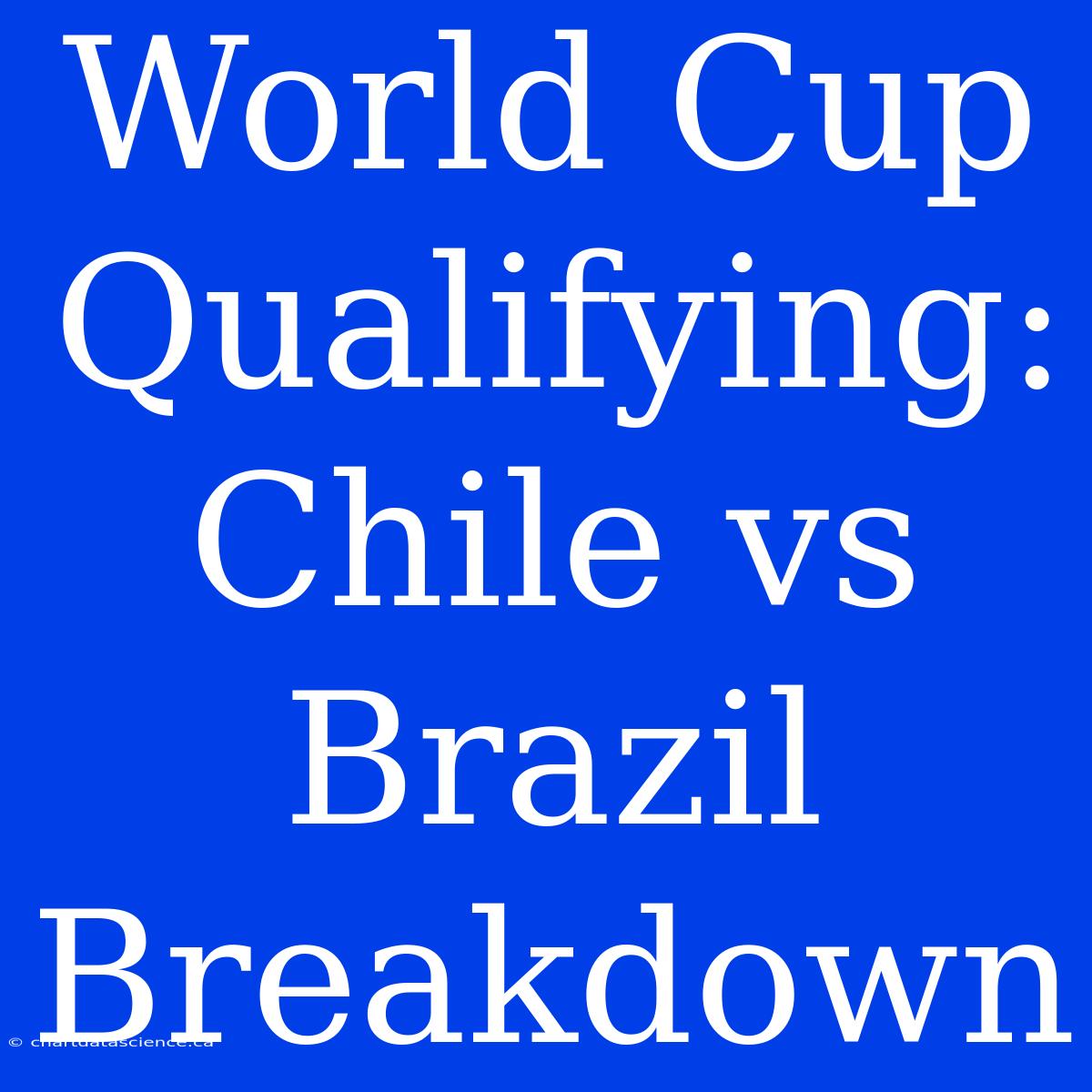 World Cup Qualifying: Chile Vs Brazil Breakdown