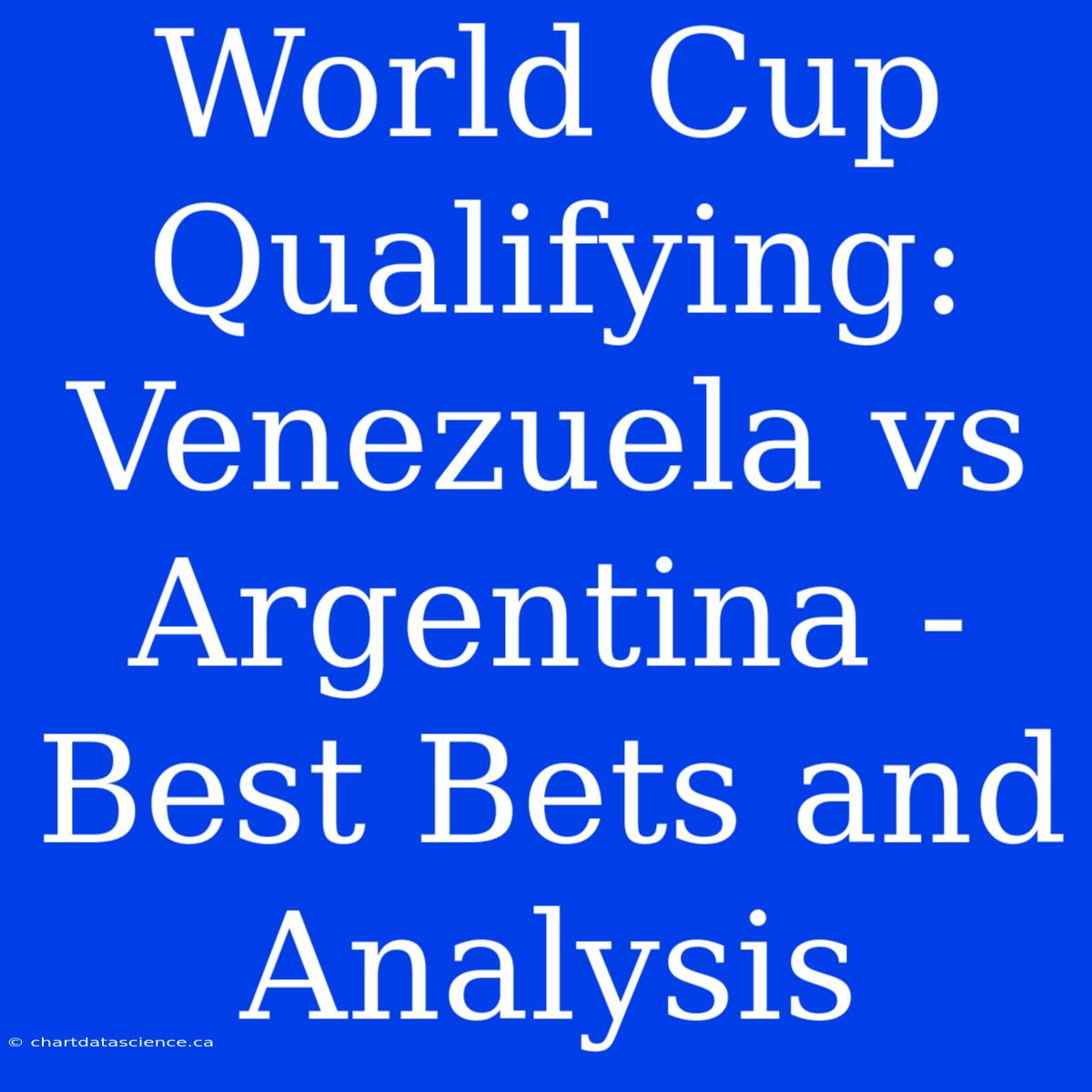 World Cup Qualifying: Venezuela Vs Argentina - Best Bets And Analysis