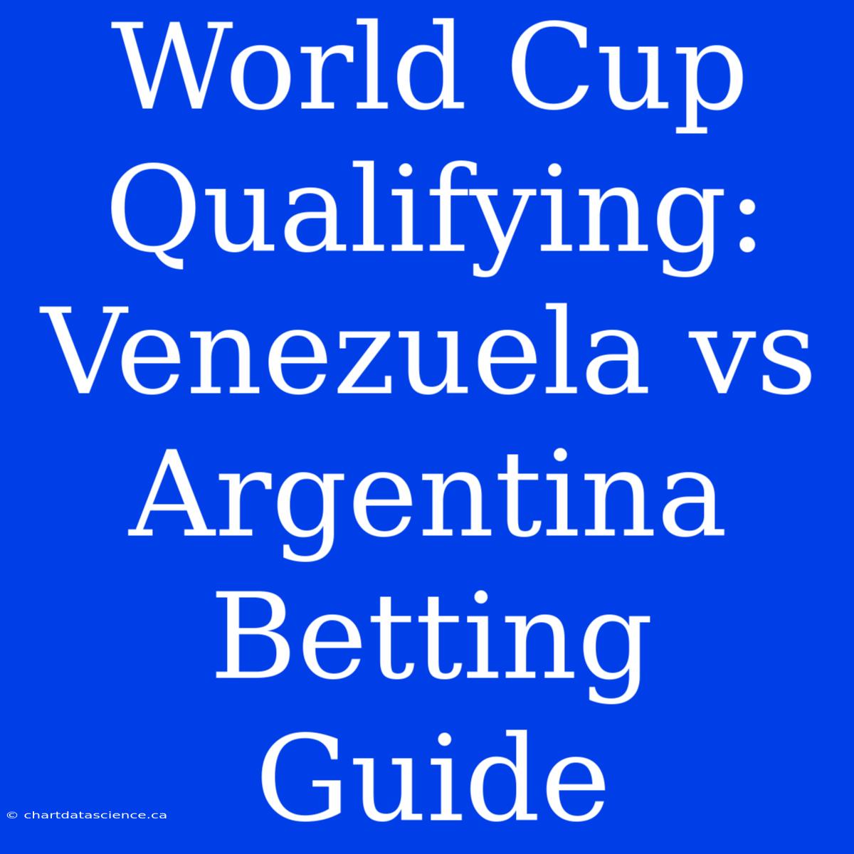 World Cup Qualifying: Venezuela Vs Argentina Betting Guide