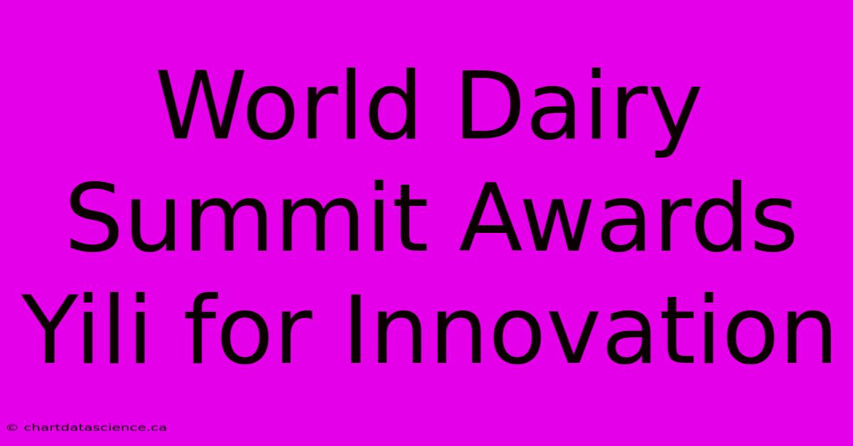 World Dairy Summit Awards Yili For Innovation