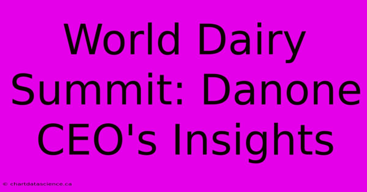 World Dairy Summit: Danone CEO's Insights